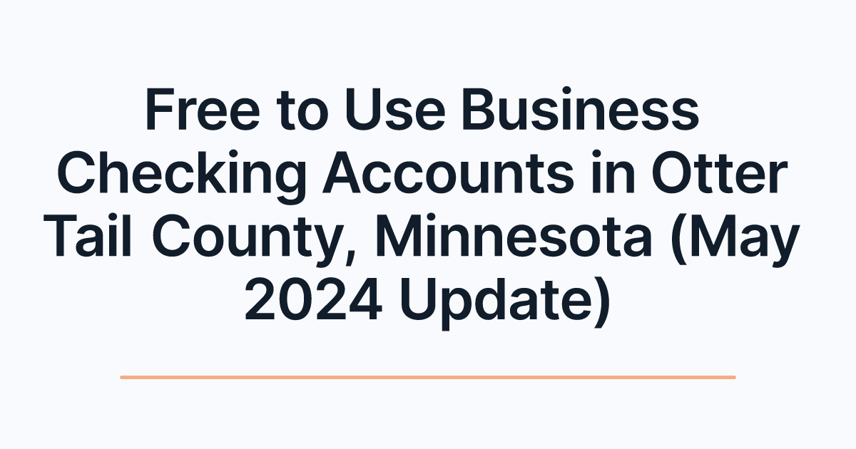Free to Use Business Checking Accounts in Otter Tail County, Minnesota (May 2024 Update)